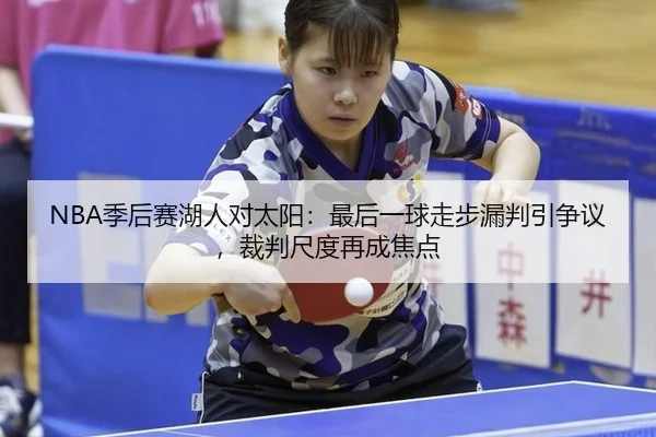NBA季后赛湖人对太阳：最后一球走步漏判引争议，裁判尺度再成焦点